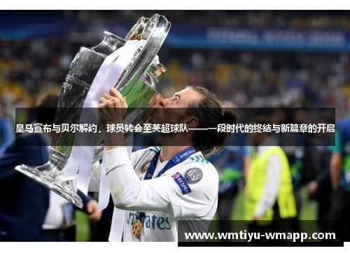 皇马宣布与贝尔解约，球员转会至英超球队——一段时代的终结与新篇章的开启