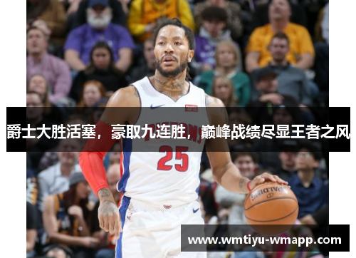 爵士大胜活塞，豪取九连胜，巅峰战绩尽显王者之风