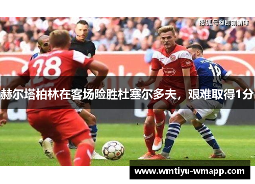 赫尔塔柏林在客场险胜杜塞尔多夫，艰难取得1分