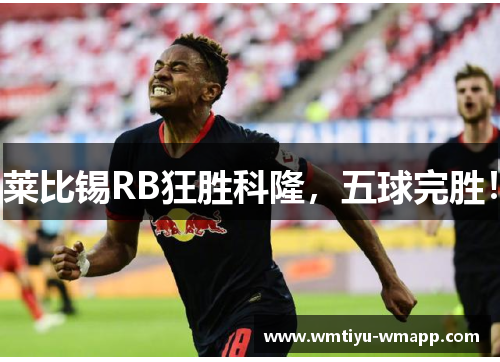 莱比锡RB狂胜科隆，五球完胜！