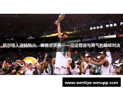 凯尔特人逆转热火，晋级总决赛——见证奇迹与勇气的巅峰对决