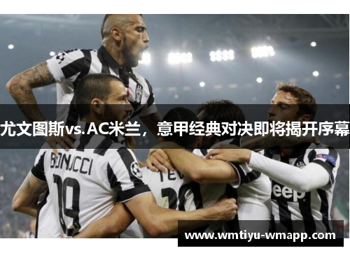尤文图斯vs.AC米兰，意甲经典对决即将揭开序幕