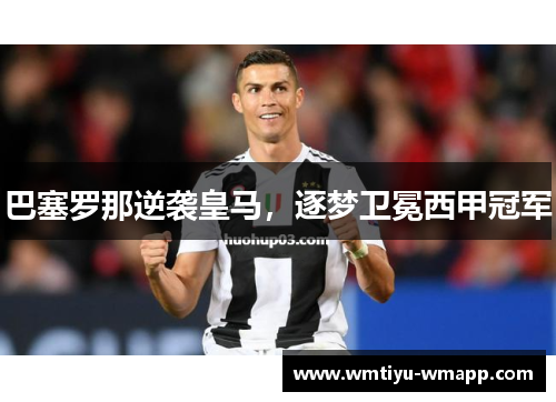 巴塞罗那逆袭皇马，逐梦卫冕西甲冠军