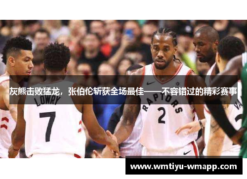 灰熊击败猛龙，张伯伦斩获全场最佳——不容错过的精彩赛事