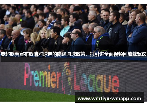 英超联赛宣布取消对球迷的隐瞒圆球政策，拟引进全面视频回放裁冤仗