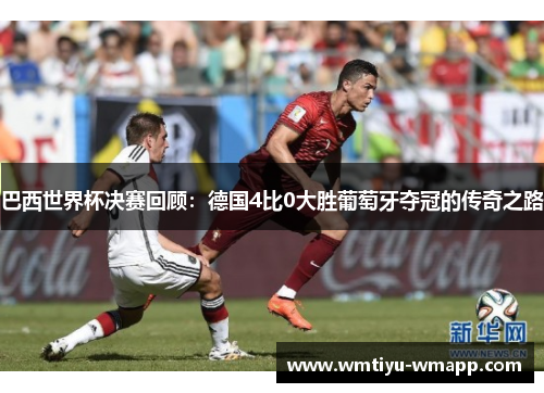 巴西世界杯决赛回顾：德国4比0大胜葡萄牙夺冠的传奇之路