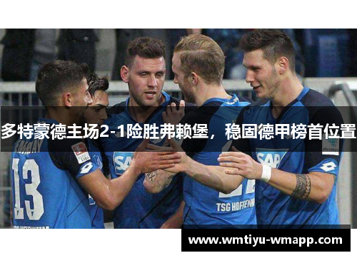 多特蒙德主场2-1险胜弗赖堡，稳固德甲榜首位置