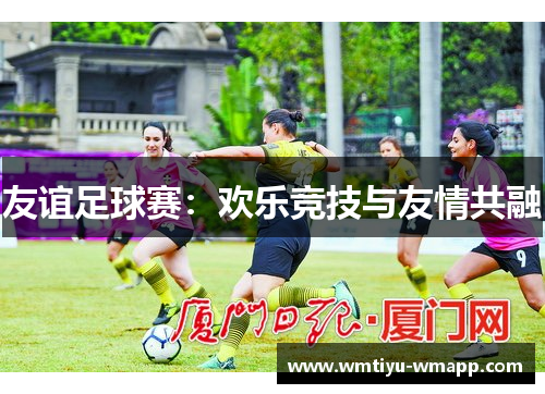友谊足球赛：欢乐竞技与友情共融