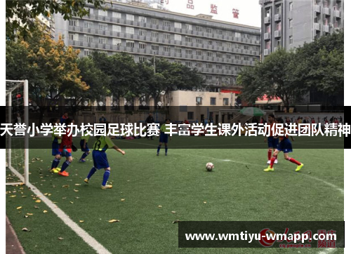 天誉小学举办校园足球比赛 丰富学生课外活动促进团队精神
