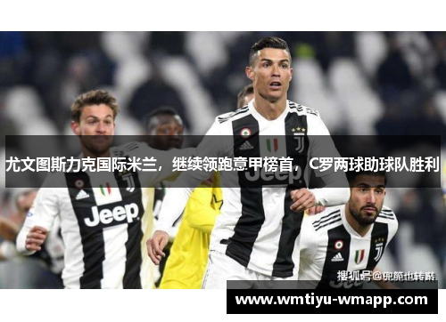 尤文图斯力克国际米兰，继续领跑意甲榜首，C罗两球助球队胜利