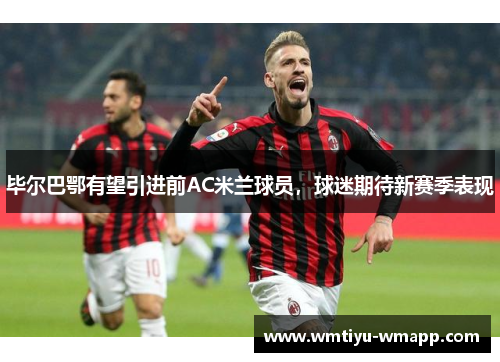 毕尔巴鄂有望引进前AC米兰球员，球迷期待新赛季表现