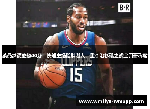 莱昂纳德独揽40分，快船主场险胜湖人，重夺洛杉矶之战宝刀哥称霸