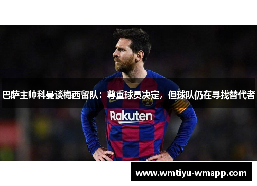 巴萨主帅科曼谈梅西留队：尊重球员决定，但球队仍在寻找替代者