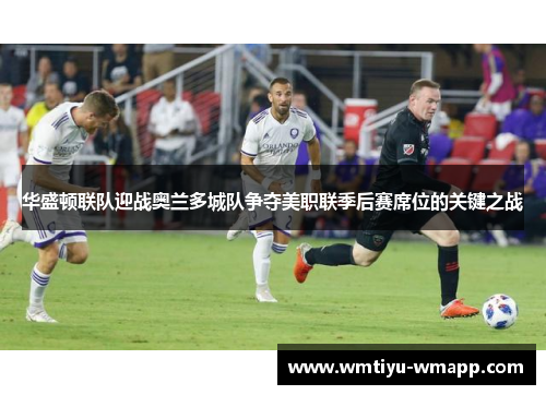 华盛顿联队迎战奥兰多城队争夺美职联季后赛席位的关键之战