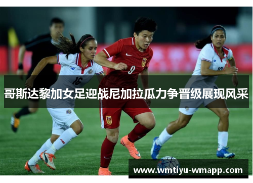 哥斯达黎加女足迎战尼加拉瓜力争晋级展现风采
