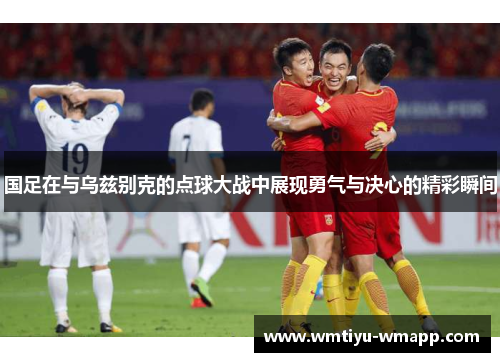 国足在与乌兹别克的点球大战中展现勇气与决心的精彩瞬间
