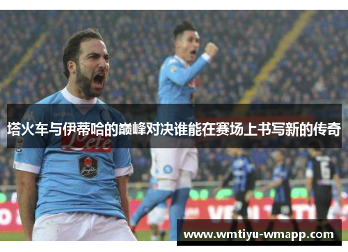 塔火车与伊蒂哈的巅峰对决谁能在赛场上书写新的传奇