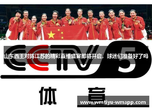 山东西王对阵江苏的精彩直播盛宴即将开启，球迷们准备好了吗