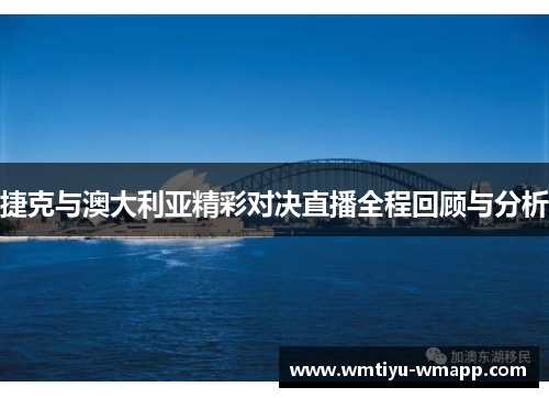 捷克与澳大利亚精彩对决直播全程回顾与分析