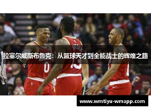 拉塞尔威斯布鲁克：从篮球天才到全能战士的辉煌之路