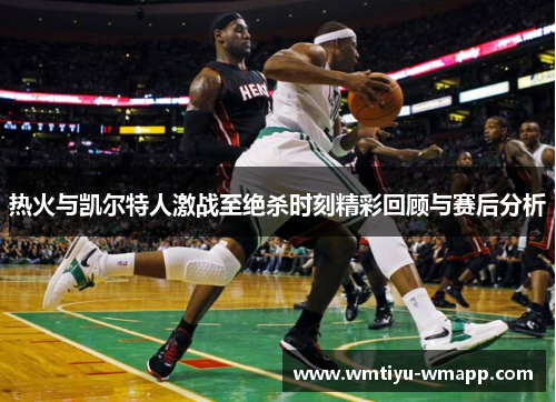 热火与凯尔特人激战至绝杀时刻精彩回顾与赛后分析