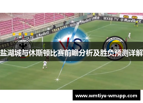 盐湖城与休斯顿比赛前瞻分析及胜负预测详解