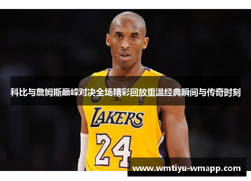 科比与詹姆斯巅峰对决全场精彩回放重温经典瞬间与传奇时刻