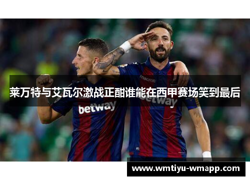 莱万特与艾瓦尔激战正酣谁能在西甲赛场笑到最后