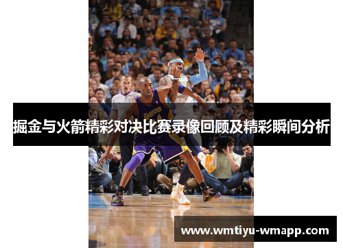 掘金与火箭精彩对决比赛录像回顾及精彩瞬间分析